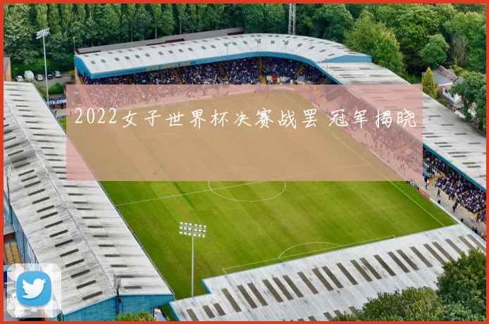 2022女子世界杯决赛战罢 冠军揭晓