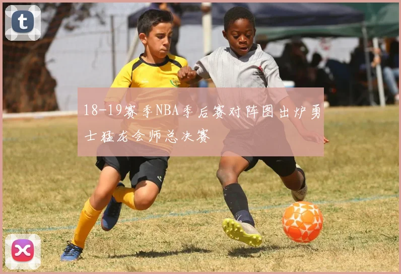 18-19赛季NBA季后赛对阵图出炉勇士猛龙会师总决赛