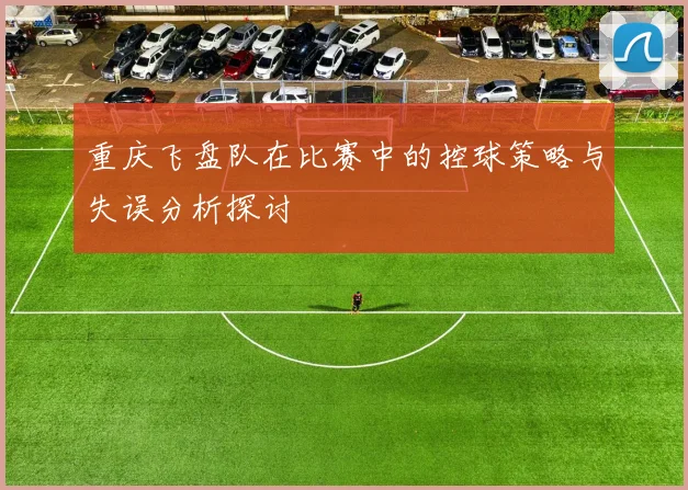 重庆飞盘队在比赛中的控球策略与失误分析探讨