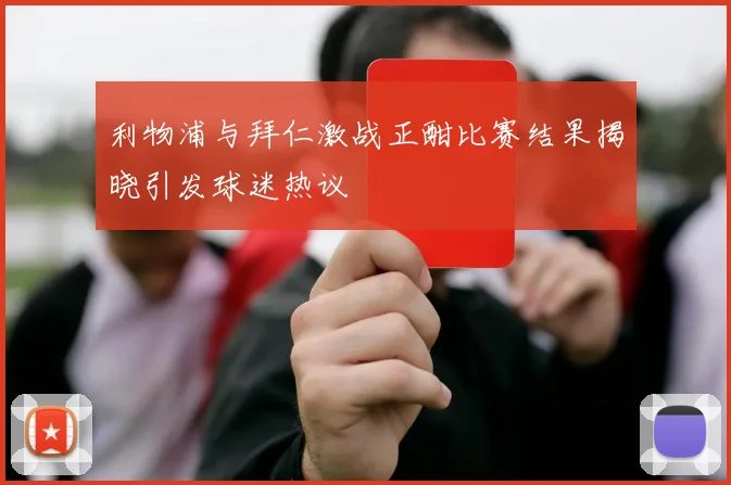 利物浦与拜仁激战正酣比赛结果揭晓引发球迷热议