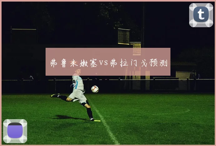弗鲁米嫩塞vs弗拉门戈预测