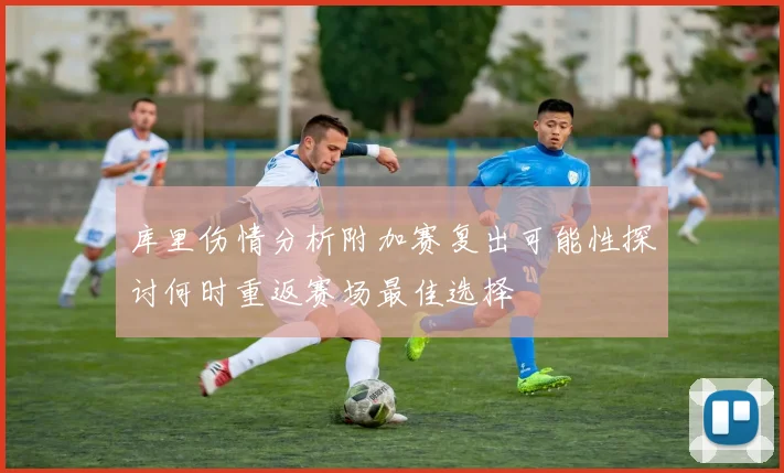 库里伤情分析附加赛复出可能性探讨何时重返赛场最佳选择