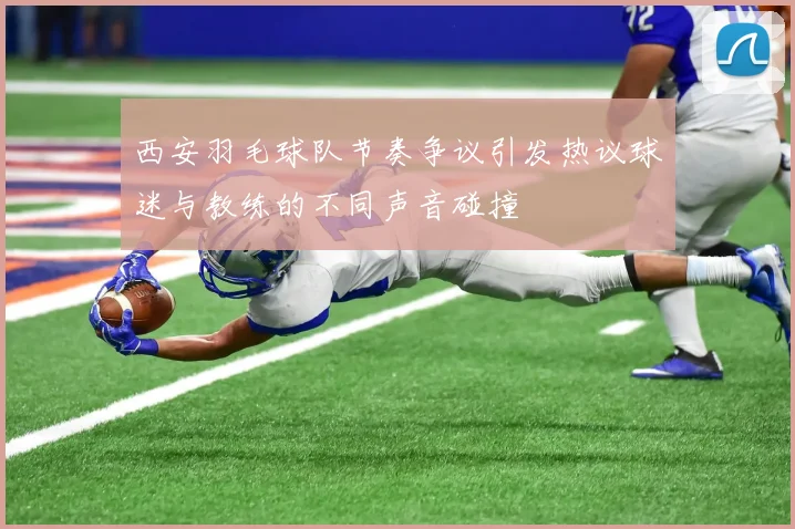 西安羽毛球队节奏争议引发热议球迷与教练的不同声音碰撞