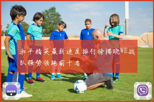 和平精英最新速度排行榜揭晓WE战队强势领跑前十名