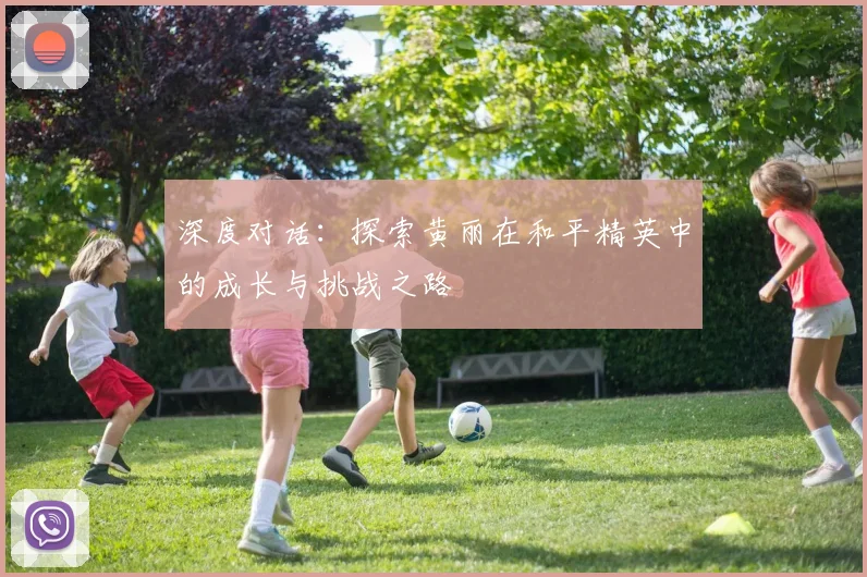 深度对话：探索黄丽在和平精英中的成长与挑战之路