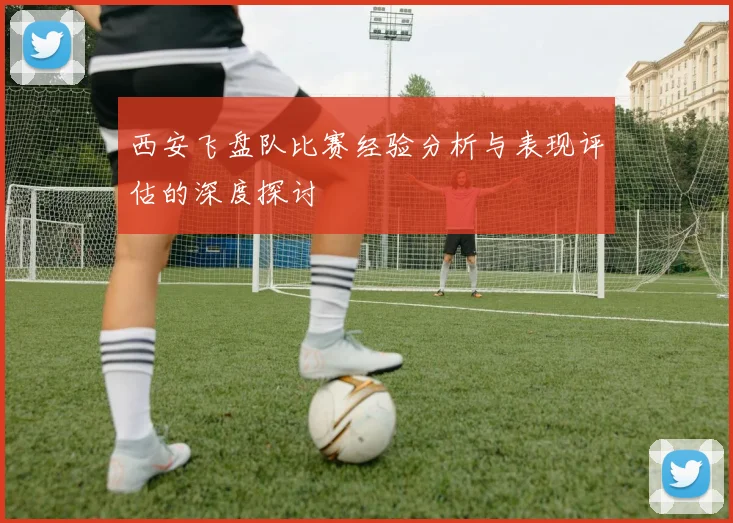 西安飞盘队比赛经验分析与表现评估的深度探讨