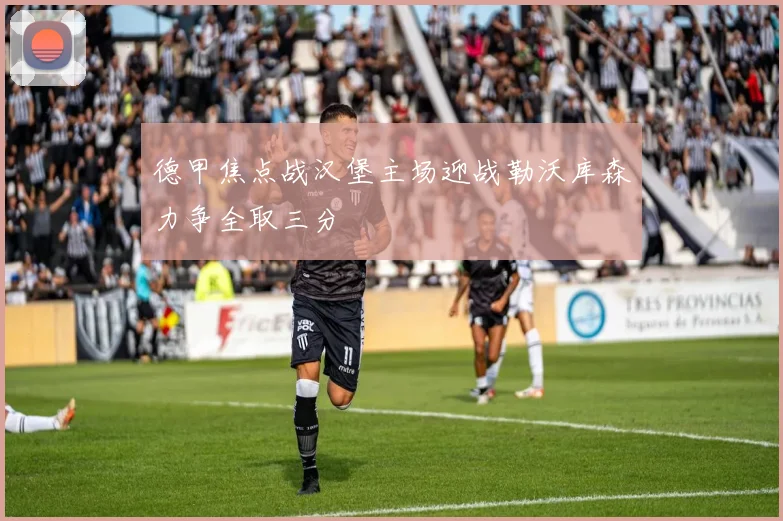 德甲焦点战汉堡主场迎战勒沃库森力争全取三分