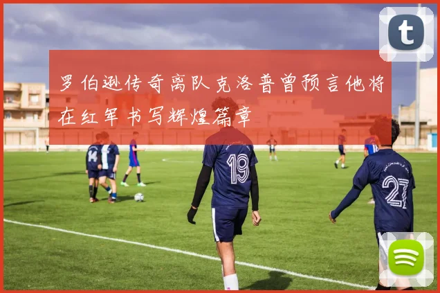 罗伯逊传奇离队克洛普曾预言他将在红军书写辉煌篇章