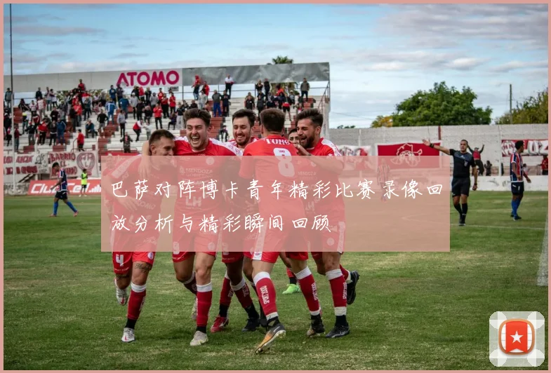 巴萨对阵博卡青年精彩比赛录像回放分析与精彩瞬间回顾