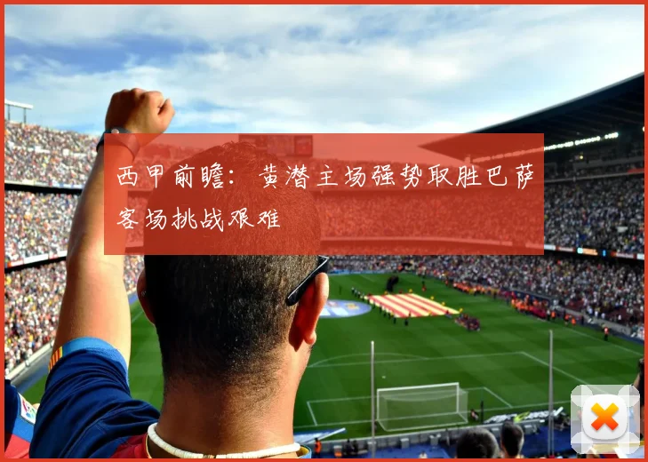 西甲前瞻：黄潜主场强势取胜巴萨客场挑战艰难